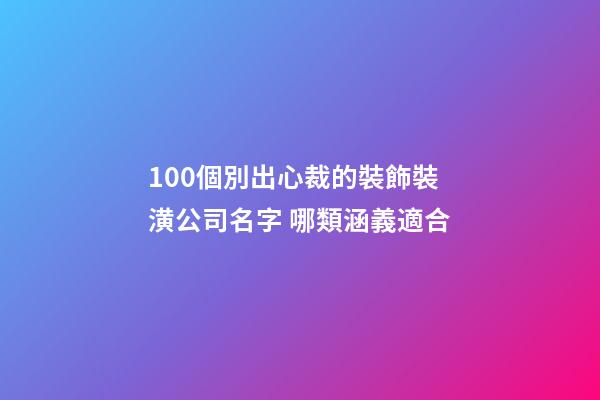 100個別出心裁的裝飾裝潢公司名字 哪類涵義適合-第1張-公司起名-玄機派